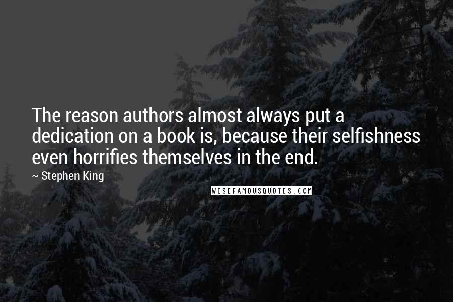 Stephen King Quotes: The reason authors almost always put a dedication on a book is, because their selfishness even horrifies themselves in the end.