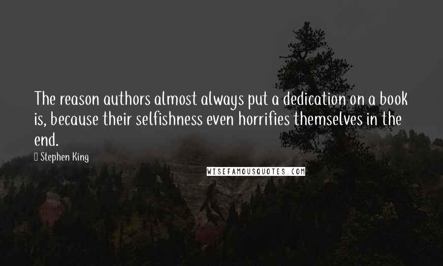 Stephen King Quotes: The reason authors almost always put a dedication on a book is, because their selfishness even horrifies themselves in the end.
