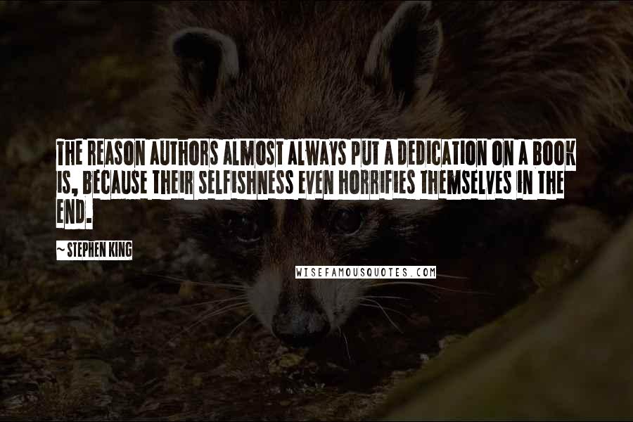 Stephen King Quotes: The reason authors almost always put a dedication on a book is, because their selfishness even horrifies themselves in the end.