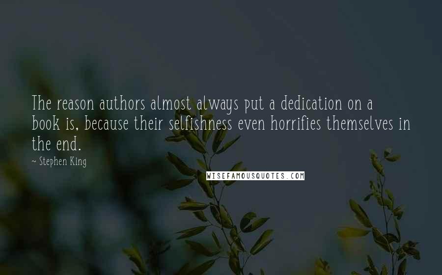 Stephen King Quotes: The reason authors almost always put a dedication on a book is, because their selfishness even horrifies themselves in the end.