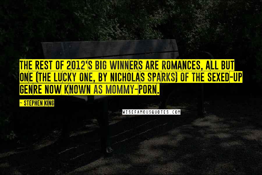 Stephen King Quotes: The rest of 2012's big winners are romances, all but one (The Lucky One, by Nicholas Sparks) of the sexed-up genre now known as mommy-porn.