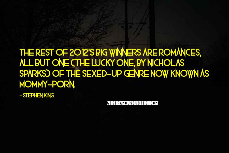 Stephen King Quotes: The rest of 2012's big winners are romances, all but one (The Lucky One, by Nicholas Sparks) of the sexed-up genre now known as mommy-porn.