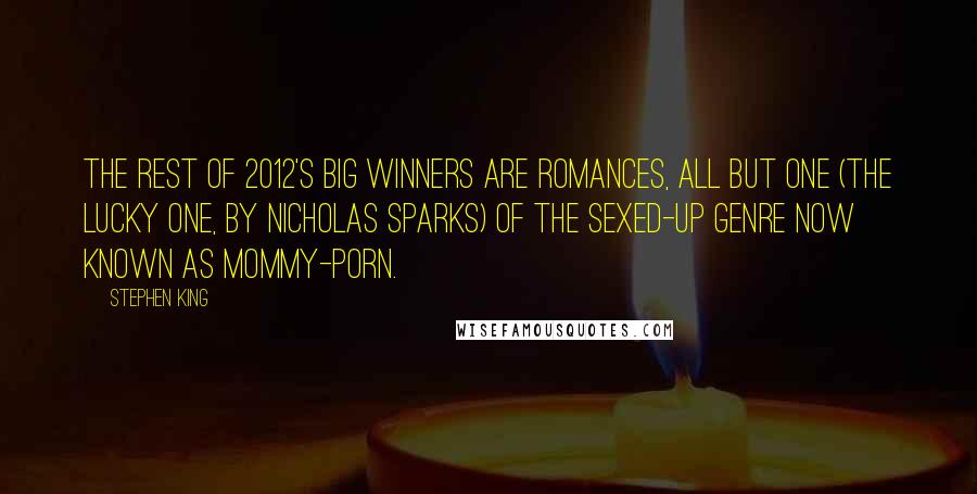 Stephen King Quotes: The rest of 2012's big winners are romances, all but one (The Lucky One, by Nicholas Sparks) of the sexed-up genre now known as mommy-porn.