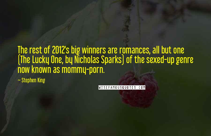 Stephen King Quotes: The rest of 2012's big winners are romances, all but one (The Lucky One, by Nicholas Sparks) of the sexed-up genre now known as mommy-porn.