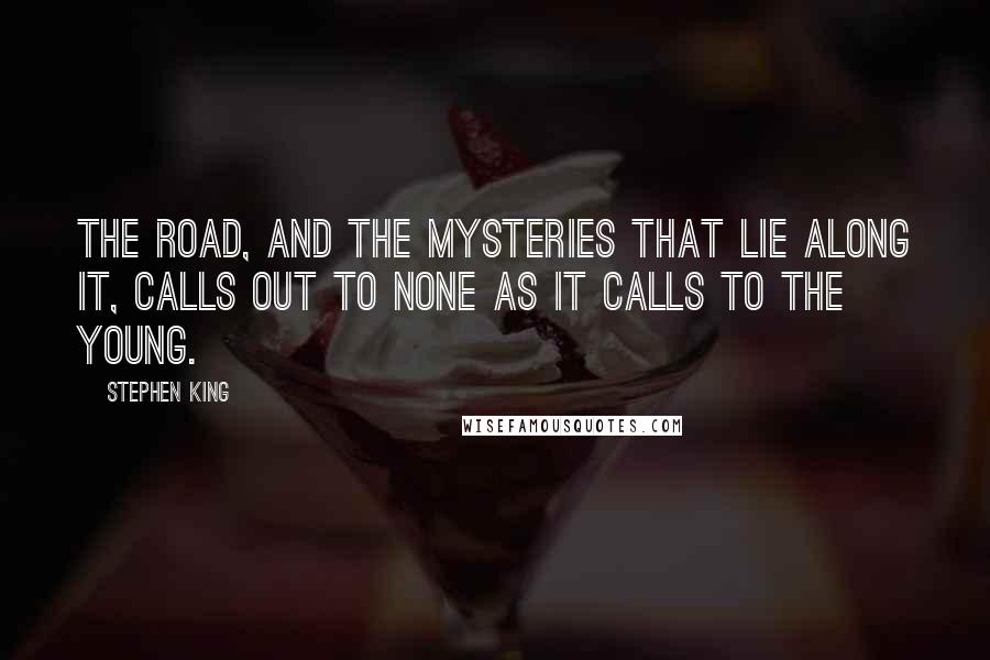 Stephen King Quotes: The road, and the mysteries that lie along it, calls out to none as it calls to the young.