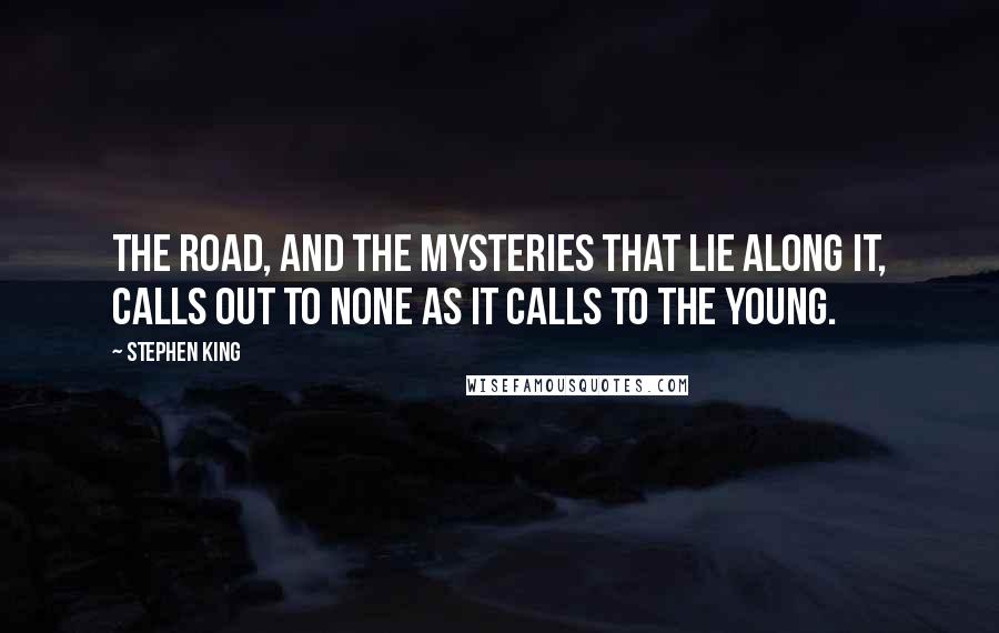 Stephen King Quotes: The road, and the mysteries that lie along it, calls out to none as it calls to the young.