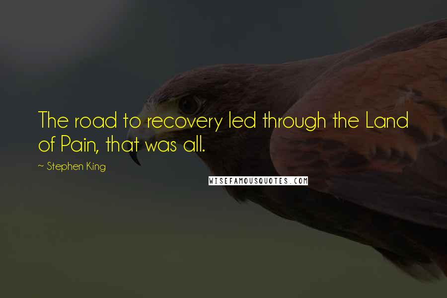 Stephen King Quotes: The road to recovery led through the Land of Pain, that was all.