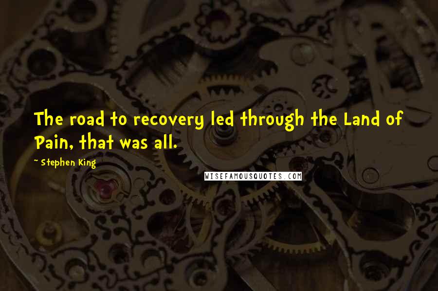 Stephen King Quotes: The road to recovery led through the Land of Pain, that was all.