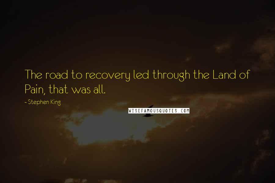 Stephen King Quotes: The road to recovery led through the Land of Pain, that was all.