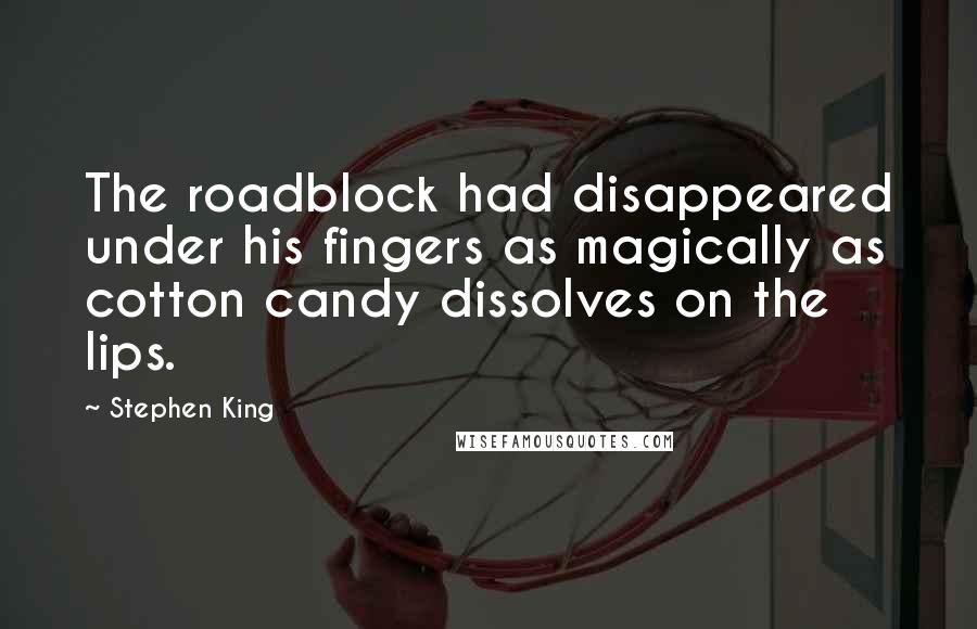 Stephen King Quotes: The roadblock had disappeared under his fingers as magically as cotton candy dissolves on the lips.