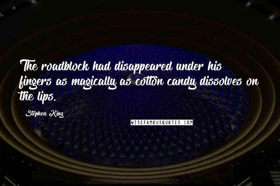 Stephen King Quotes: The roadblock had disappeared under his fingers as magically as cotton candy dissolves on the lips.