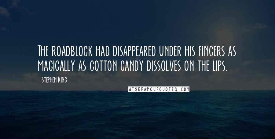 Stephen King Quotes: The roadblock had disappeared under his fingers as magically as cotton candy dissolves on the lips.
