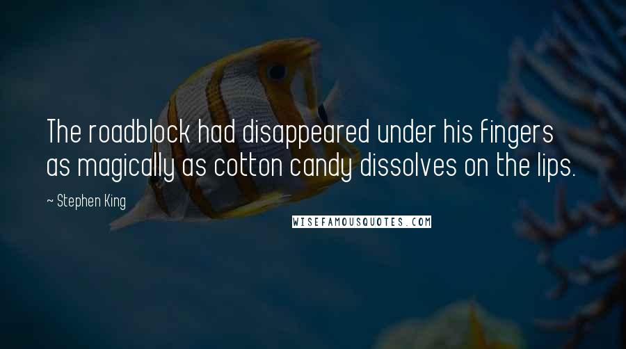 Stephen King Quotes: The roadblock had disappeared under his fingers as magically as cotton candy dissolves on the lips.