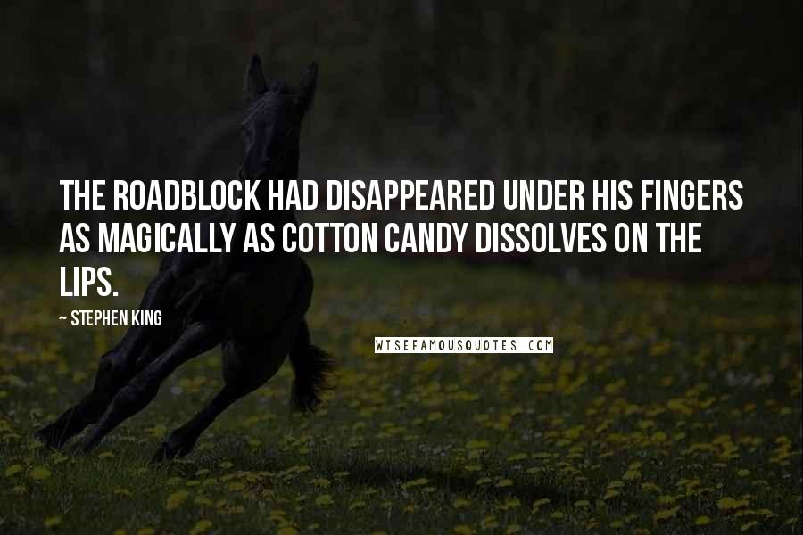Stephen King Quotes: The roadblock had disappeared under his fingers as magically as cotton candy dissolves on the lips.