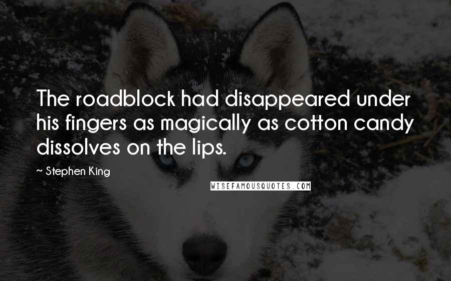 Stephen King Quotes: The roadblock had disappeared under his fingers as magically as cotton candy dissolves on the lips.
