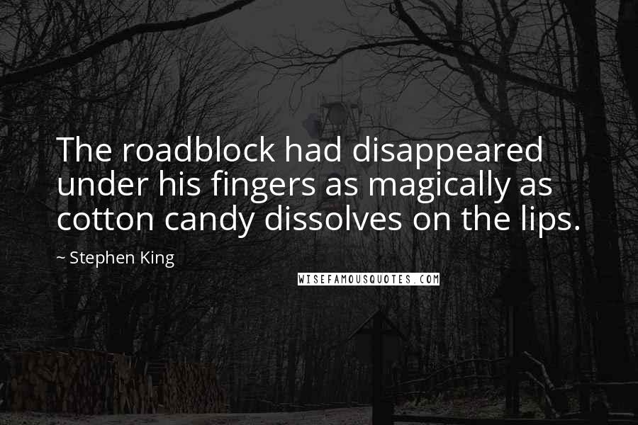 Stephen King Quotes: The roadblock had disappeared under his fingers as magically as cotton candy dissolves on the lips.