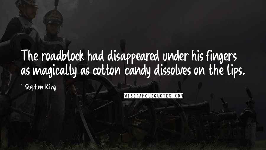 Stephen King Quotes: The roadblock had disappeared under his fingers as magically as cotton candy dissolves on the lips.