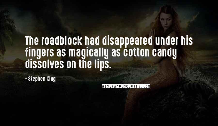 Stephen King Quotes: The roadblock had disappeared under his fingers as magically as cotton candy dissolves on the lips.