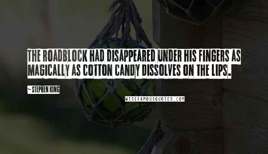 Stephen King Quotes: The roadblock had disappeared under his fingers as magically as cotton candy dissolves on the lips.