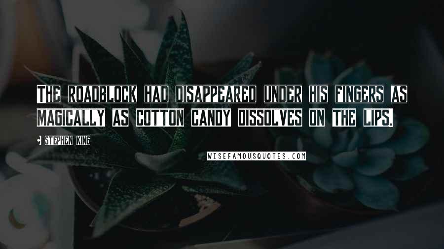Stephen King Quotes: The roadblock had disappeared under his fingers as magically as cotton candy dissolves on the lips.
