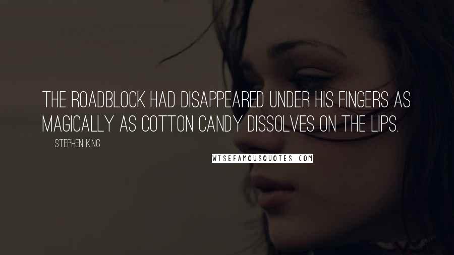 Stephen King Quotes: The roadblock had disappeared under his fingers as magically as cotton candy dissolves on the lips.
