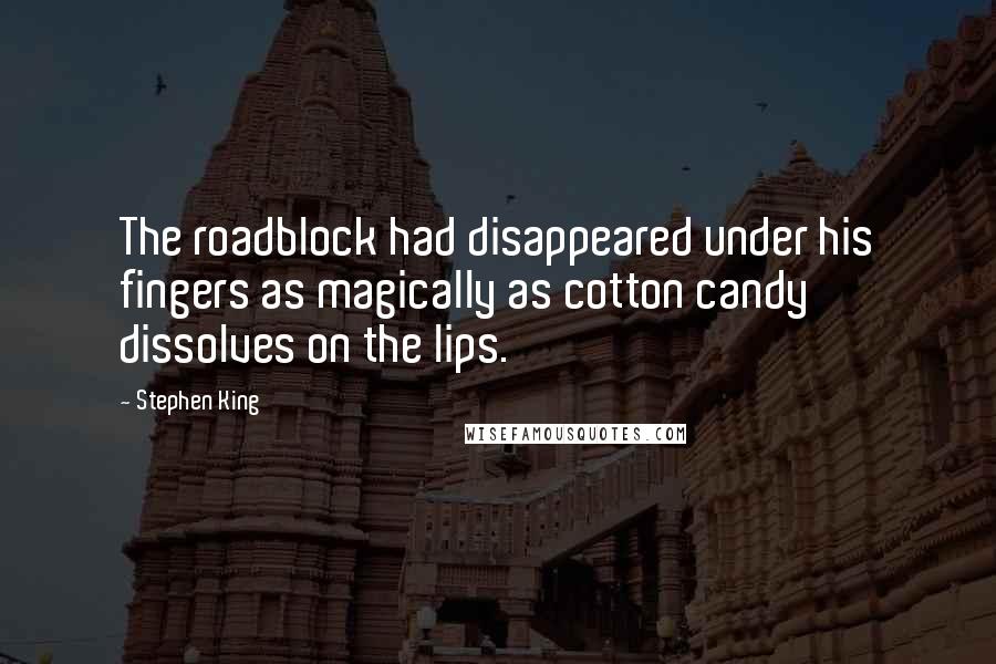 Stephen King Quotes: The roadblock had disappeared under his fingers as magically as cotton candy dissolves on the lips.