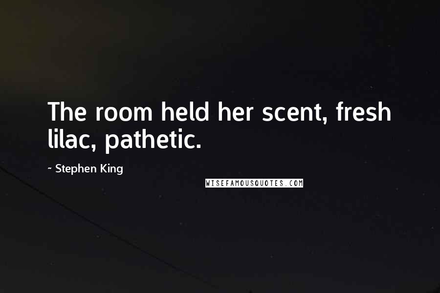 Stephen King Quotes: The room held her scent, fresh lilac, pathetic.