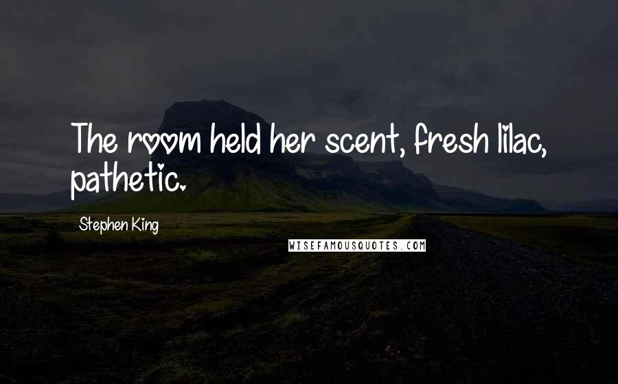 Stephen King Quotes: The room held her scent, fresh lilac, pathetic.