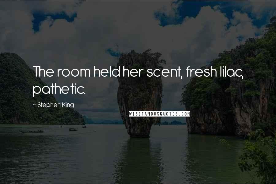 Stephen King Quotes: The room held her scent, fresh lilac, pathetic.