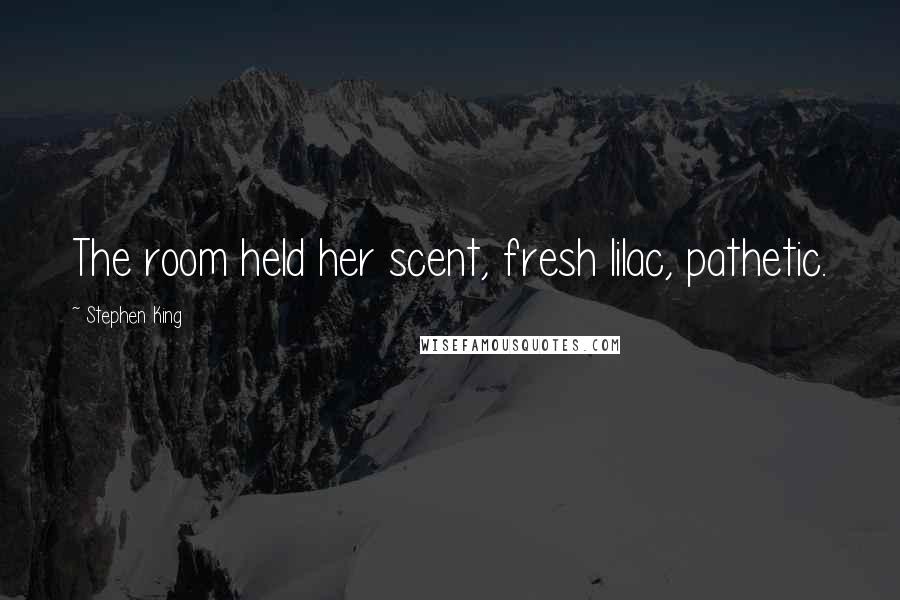 Stephen King Quotes: The room held her scent, fresh lilac, pathetic.