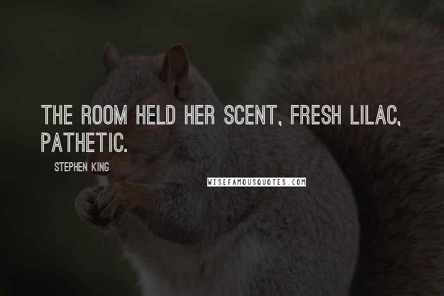 Stephen King Quotes: The room held her scent, fresh lilac, pathetic.