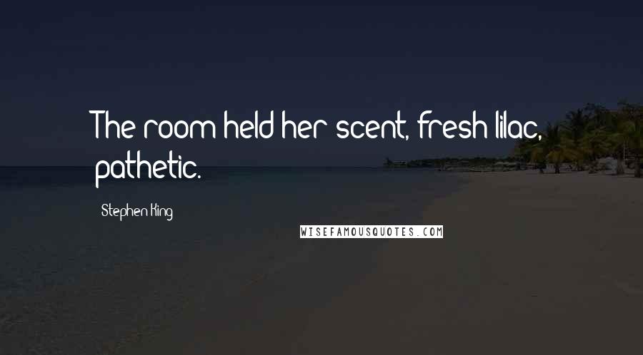 Stephen King Quotes: The room held her scent, fresh lilac, pathetic.