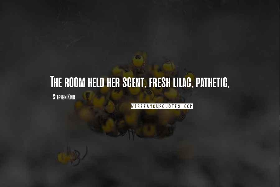 Stephen King Quotes: The room held her scent, fresh lilac, pathetic.