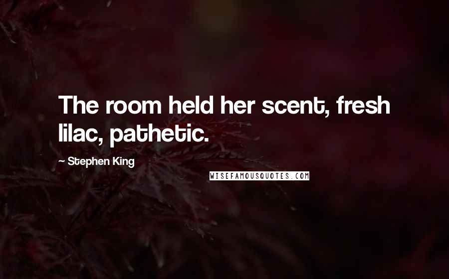 Stephen King Quotes: The room held her scent, fresh lilac, pathetic.