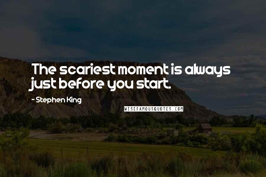 Stephen King Quotes: The scariest moment is always just before you start.