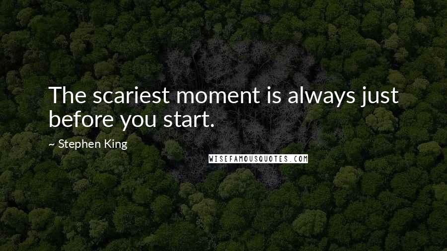 Stephen King Quotes: The scariest moment is always just before you start.