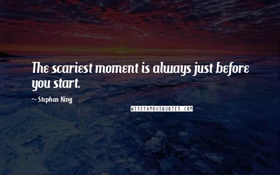 Stephen King Quotes: The scariest moment is always just before you start.