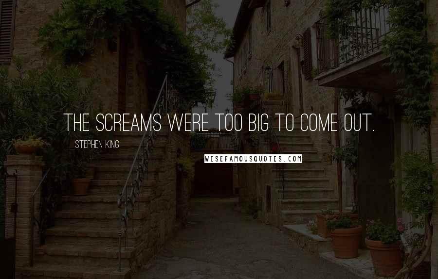 Stephen King Quotes: The screams were too big to come out.