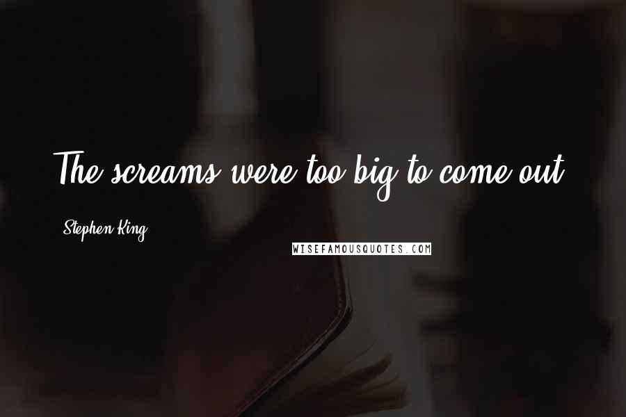 Stephen King Quotes: The screams were too big to come out.