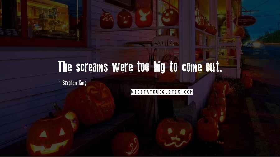 Stephen King Quotes: The screams were too big to come out.