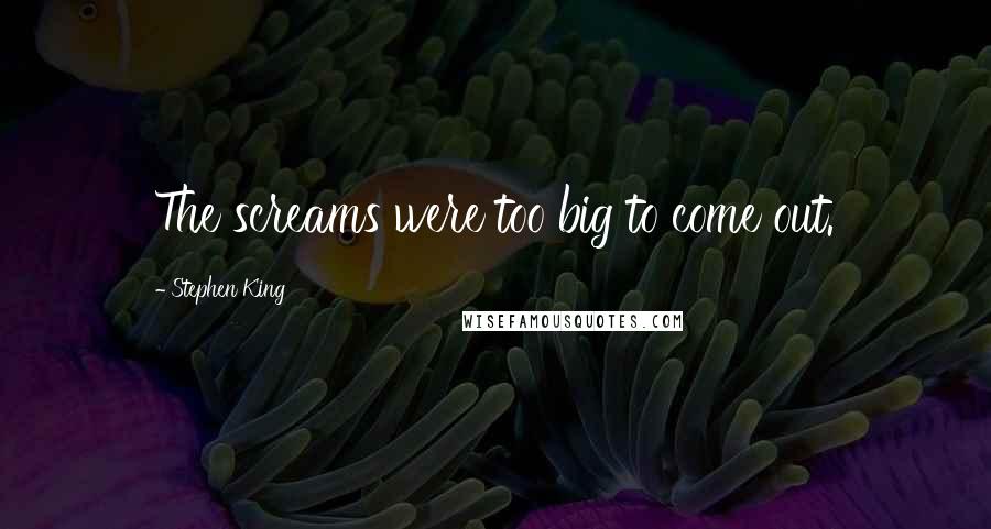 Stephen King Quotes: The screams were too big to come out.