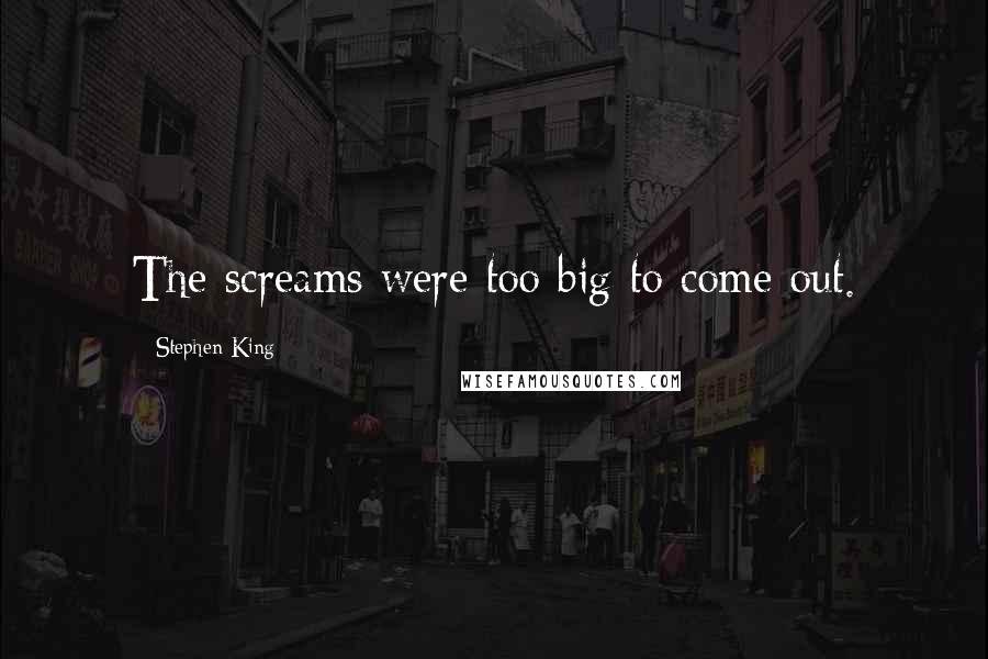 Stephen King Quotes: The screams were too big to come out.