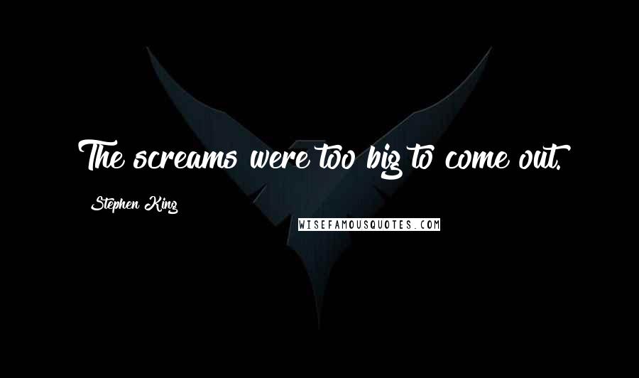 Stephen King Quotes: The screams were too big to come out.