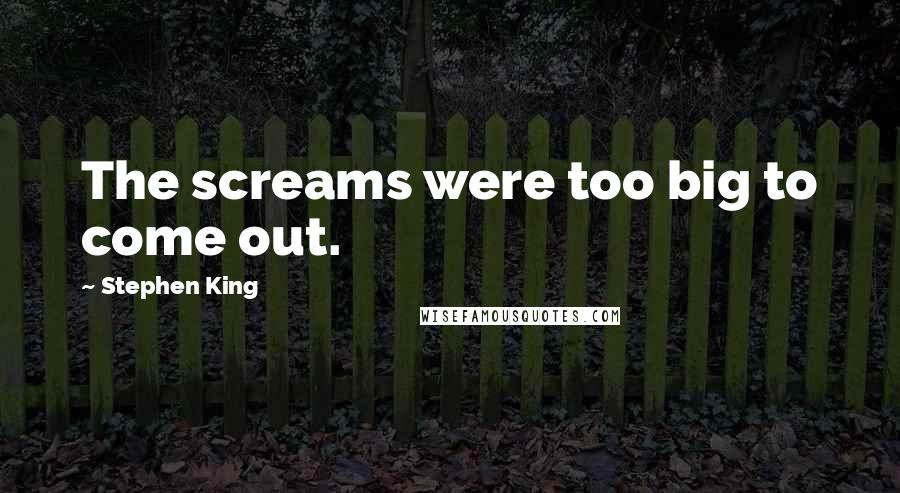 Stephen King Quotes: The screams were too big to come out.