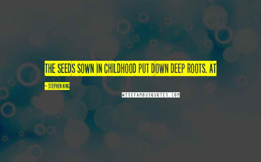 Stephen King Quotes: The seeds sown in childhood put down deep roots. At