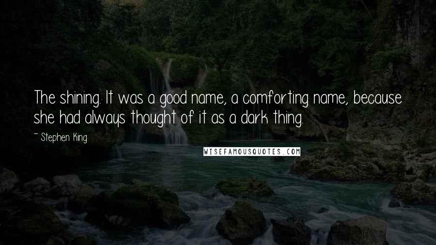 Stephen King Quotes: The shining. It was a good name, a comforting name, because she had always thought of it as a dark thing.