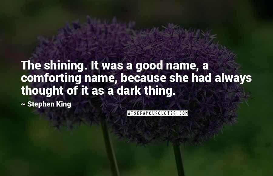 Stephen King Quotes: The shining. It was a good name, a comforting name, because she had always thought of it as a dark thing.