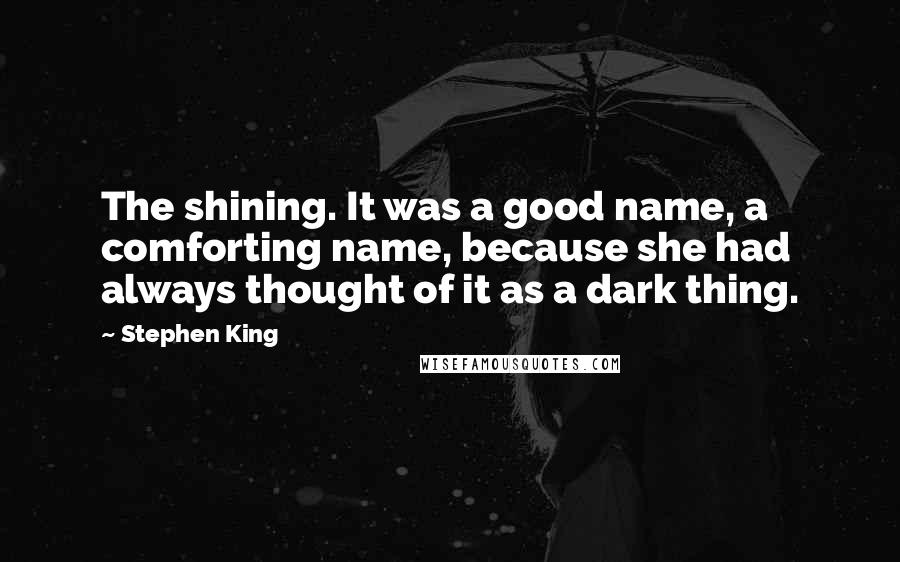 Stephen King Quotes: The shining. It was a good name, a comforting name, because she had always thought of it as a dark thing.