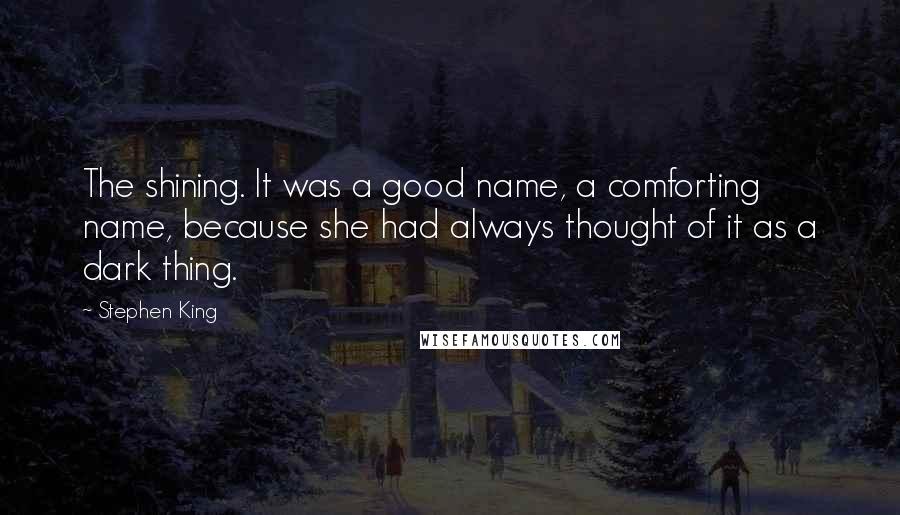 Stephen King Quotes: The shining. It was a good name, a comforting name, because she had always thought of it as a dark thing.