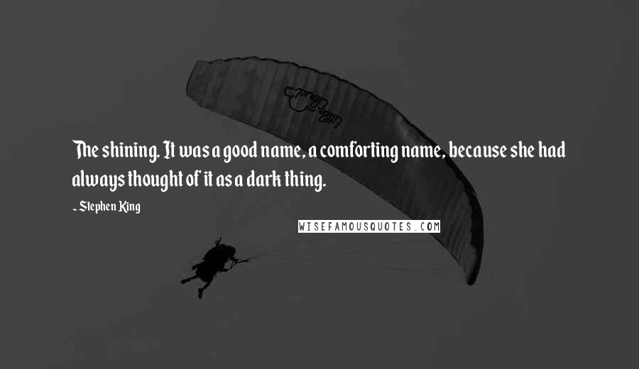 Stephen King Quotes: The shining. It was a good name, a comforting name, because she had always thought of it as a dark thing.